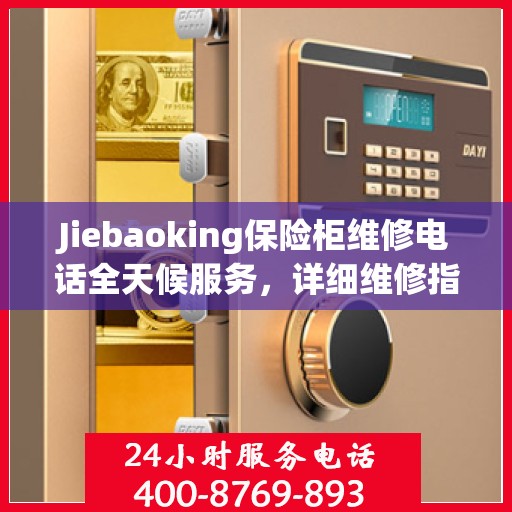 Jiebaoking保险柜维修电话全天候服务，详细维修指南与攻略