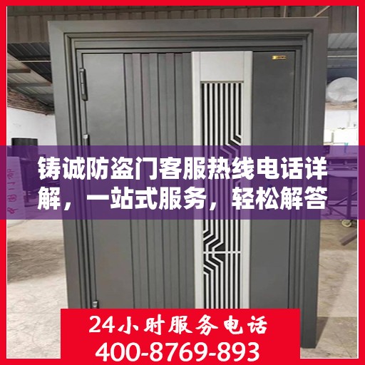 铸诚防盗门客服热线电话详解，一站式服务，轻松解答您的所有疑问