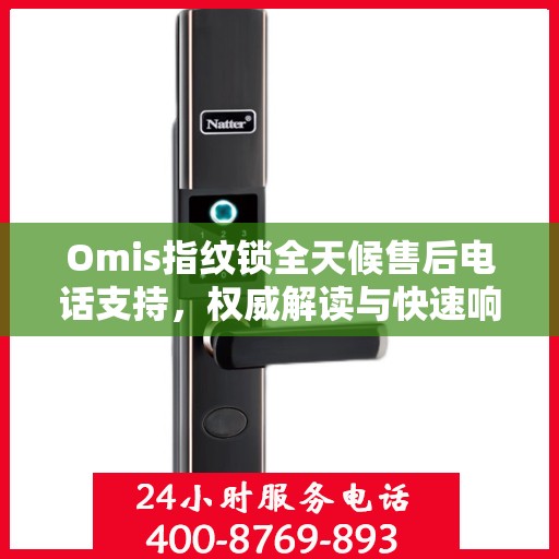 Omis指纹锁全天候售后电话支持，权威解读与快速响应