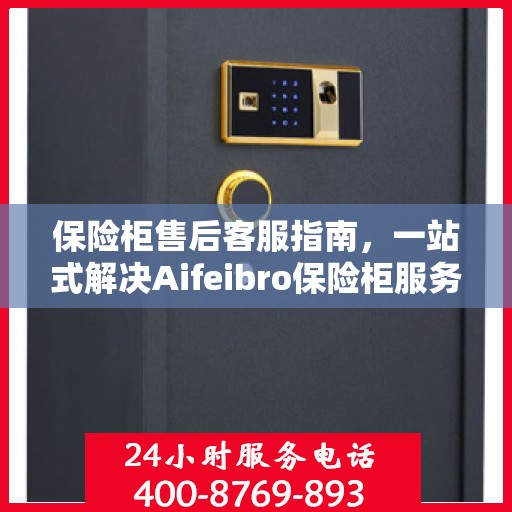 保险柜售后客服指南，一站式解决Aifeibro保险柜服务问题