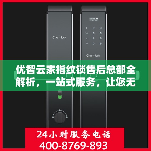 优智云家指纹锁售后总部全解析，一站式服务，让您无忧使用