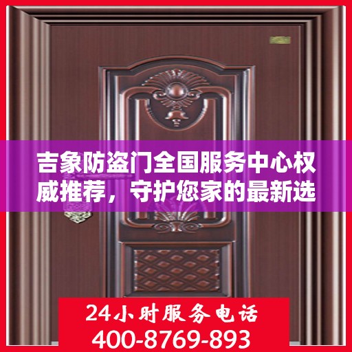 吉象防盗门全国服务中心权威推荐，守护您家的最新选择