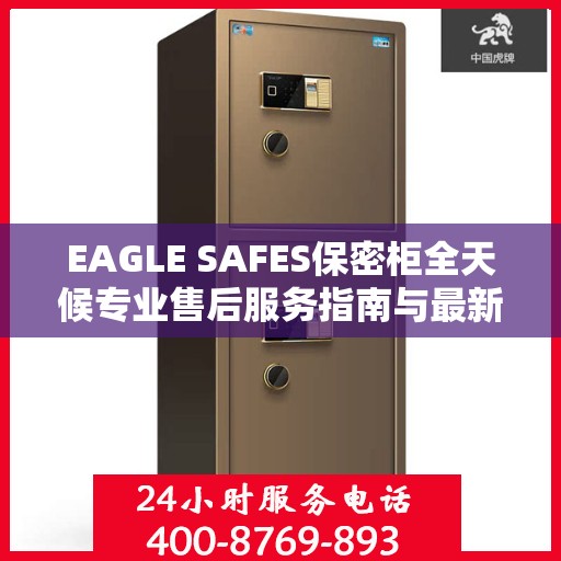 EAGLE SAFES保密柜全天候专业售后服务指南与最新攻略速递