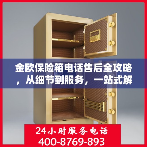 金欧保险箱电话售后全攻略，从细节到服务，一站式解决您的售后问题