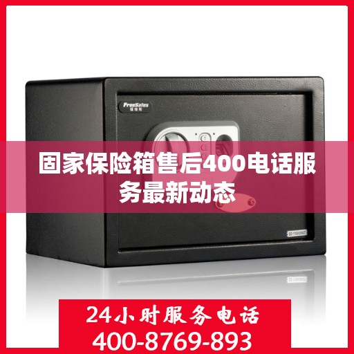 固家保险箱售后400电话服务最新动态