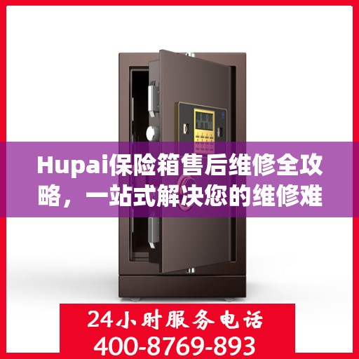 Hupai保险箱售后维修全攻略，一站式解决您的维修难题