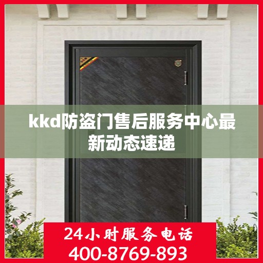 kkd防盗门售后服务中心最新动态速递