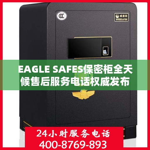 EAGLE SAFES保密柜全天候售后服务电话权威发布