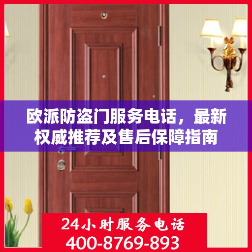 欧派防盗门服务电话，最新权威推荐及售后保障指南