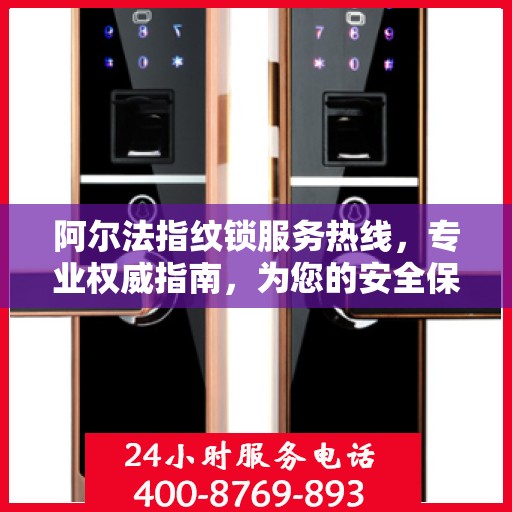 阿尔法指纹锁服务热线，专业权威指南，为您的安全保驾护航