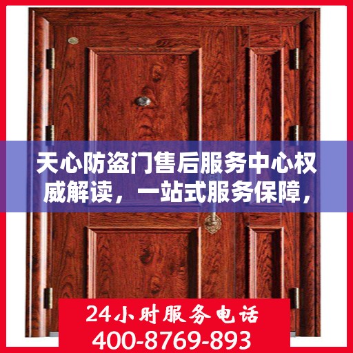天心防盗门售后服务中心权威解读，一站式服务保障，让您安心无忧！
