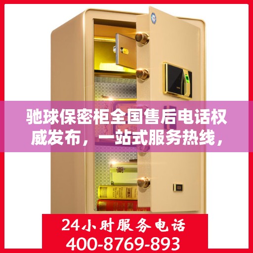 驰球保密柜全国售后电话权威发布，一站式服务热线，专业保障客户权益！