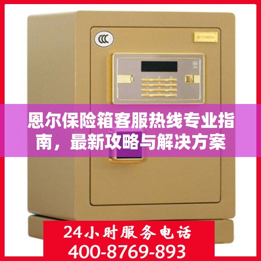 恩尔保险箱客服热线专业指南，最新攻略与解决方案