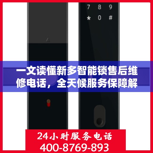 一文读懂新多智能锁售后维修电话，全天候服务保障解析
