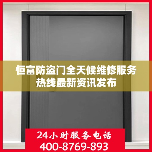 恒富防盗门全天候维修服务热线最新资讯发布