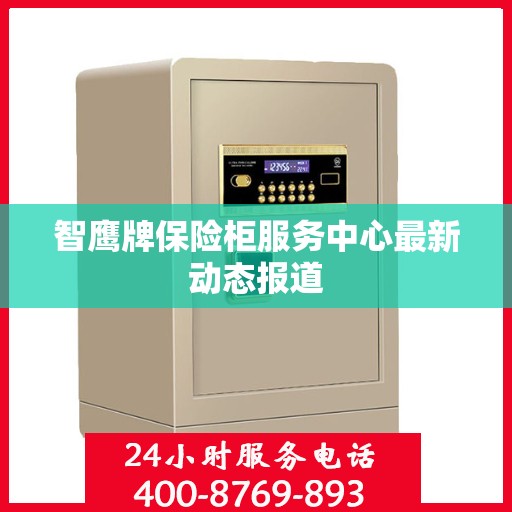 智鹰牌保险柜服务中心最新动态报道
