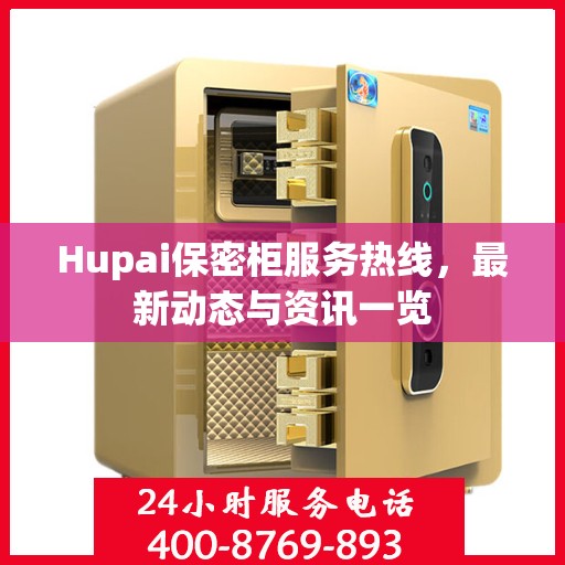 Hupai保密柜服务热线，最新动态与资讯一览