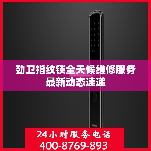 劲卫指纹锁全天候维修服务最新动态速递