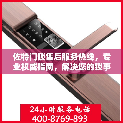 佐特门锁售后服务热线，专业权威指南，解决您的锁事无忧！