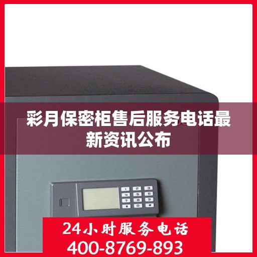 彩月保密柜售后服务电话最新资讯公布