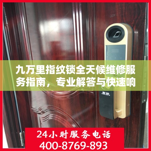 九万里指纹锁全天候维修服务指南，专业解答与快速响应