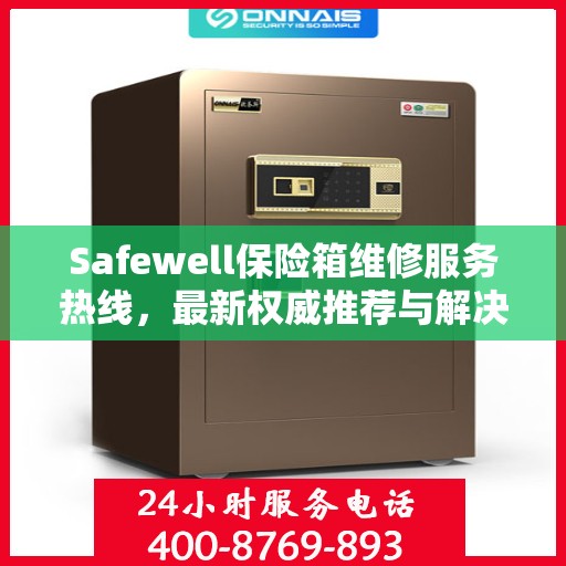 Safewell保险箱维修服务热线，最新权威推荐与解决方案