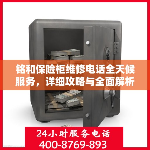 铭和保险柜维修电话全天候服务，详细攻略与全面解析