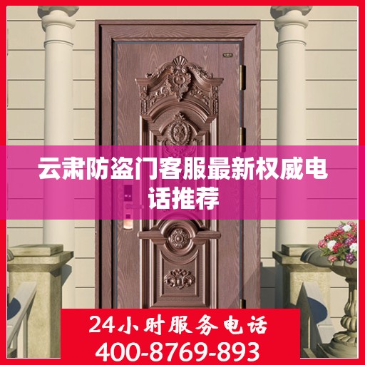 云肃防盗门客服最新权威电话推荐
