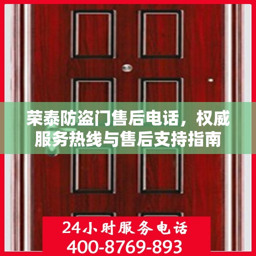 荣泰防盗门售后电话，权威服务热线与售后支持指南