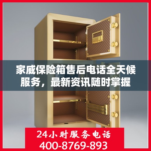 家威保险箱售后电话全天候服务，最新资讯随时掌握