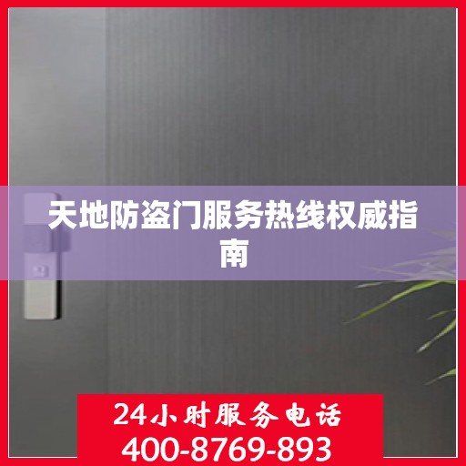 天地防盗门服务热线权威指南