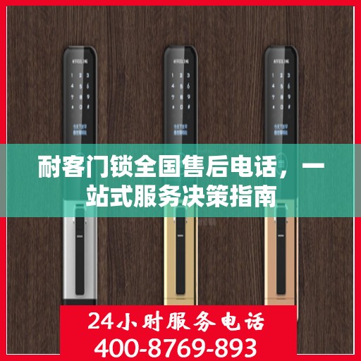 耐客门锁全国售后电话，一站式服务决策指南