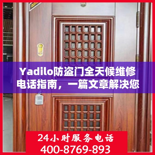 Yadilo防盗门全天候维修电话指南，一篇文章解决您的所有疑问