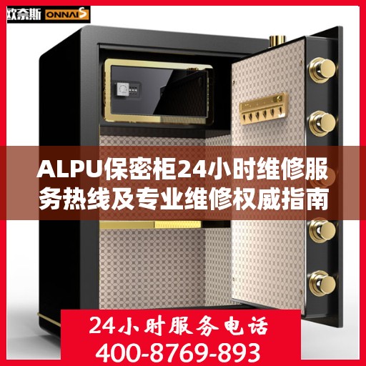 ALPU保密柜24小时维修服务热线及专业维修权威指南