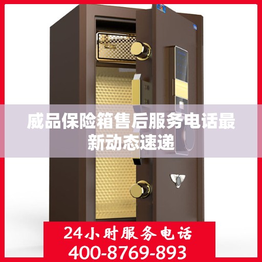 威品保险箱售后服务电话最新动态速递