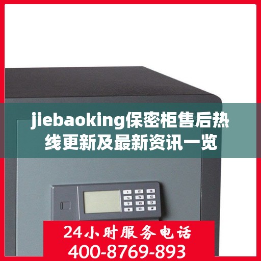jiebaoking保密柜售后热线更新及最新资讯一览