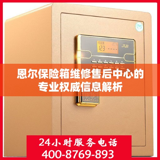 恩尔保险箱维修售后中心的专业权威信息解析