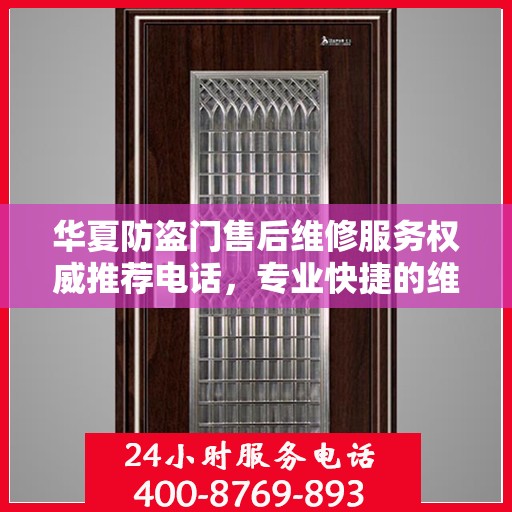 华夏防盗门售后维修服务权威推荐电话，专业快捷的维修保障体验！