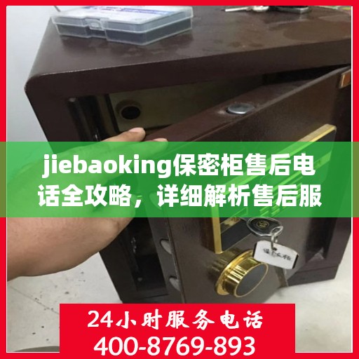jiebaoking保密柜售后电话全攻略，详细解析售后服务的每一个细节