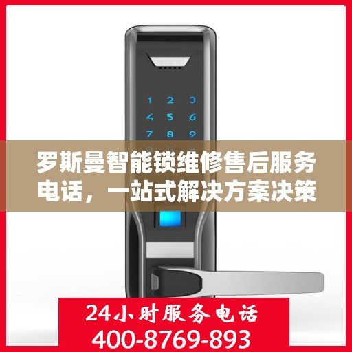 罗斯曼智能锁维修售后服务电话，一站式解决方案决策指南