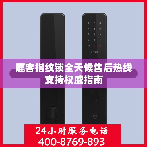 鹿客指纹锁全天候售后热线支持权威指南