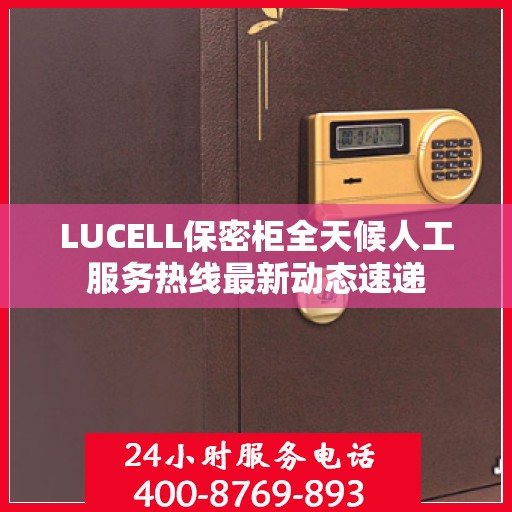 LUCELL保密柜全天候人工服务热线最新动态速递