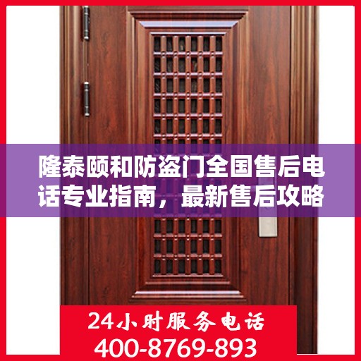 隆泰颐和防盗门全国售后电话专业指南，最新售后攻略与联系方式