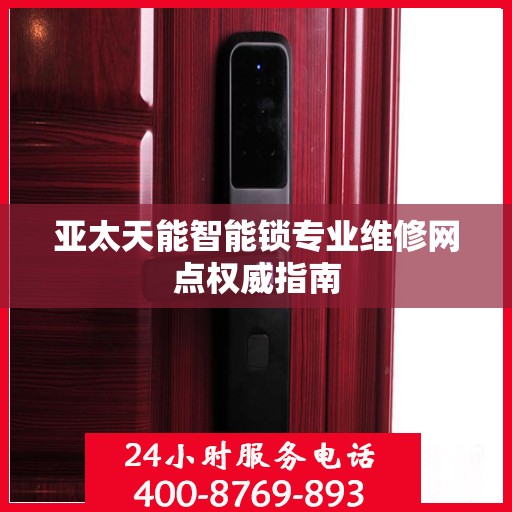 亚太天能智能锁专业维修网点权威指南