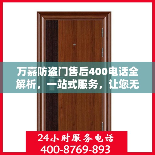 万嘉防盗门售后400电话全解析，一站式服务，让您无忧！