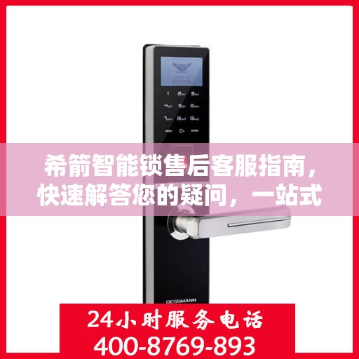 希箭智能锁售后客服指南，快速解答您的疑问，一站式服务体验