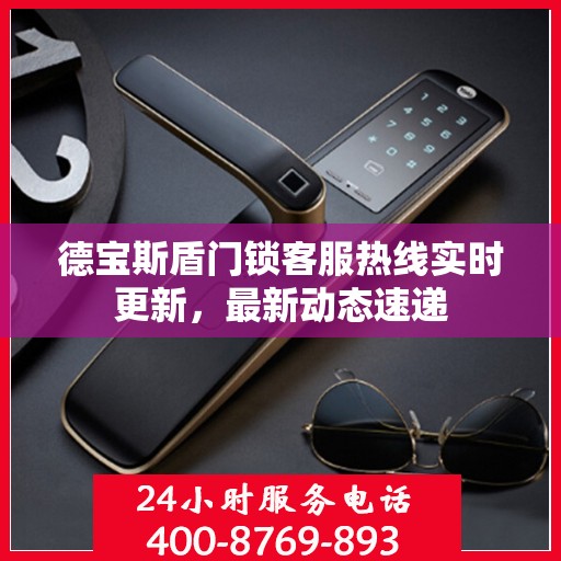 德宝斯盾门锁客服热线实时更新，最新动态速递
