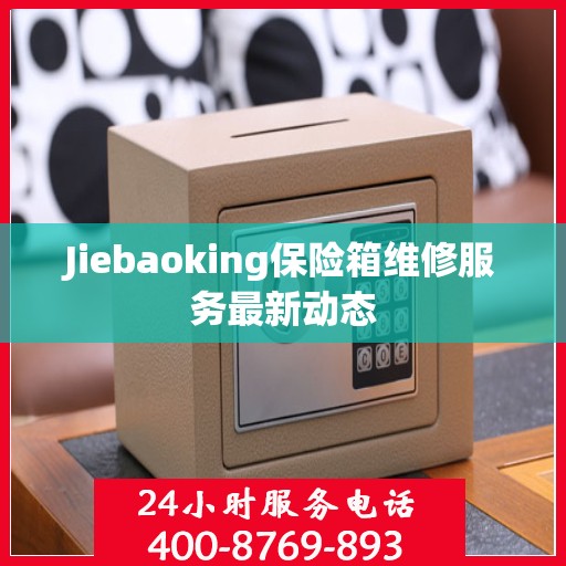 Jiebaoking保险箱维修服务最新动态