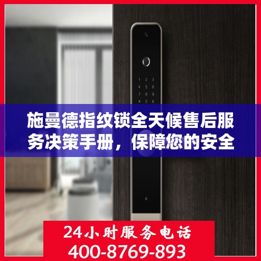 施曼德指纹锁全天候售后服务决策手册，保障您的安全无忧
