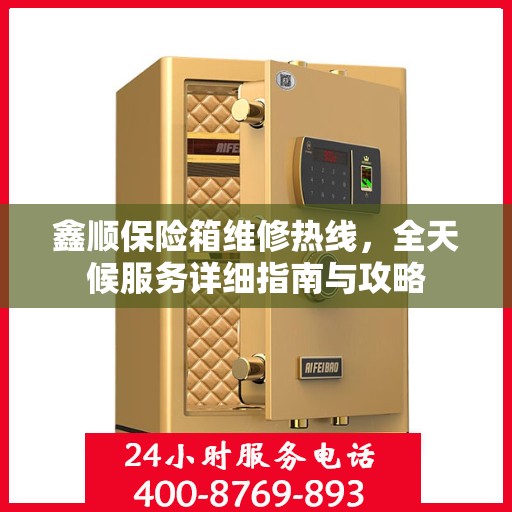 鑫顺保险箱维修热线，全天候服务详细指南与攻略